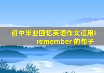 初中毕业回忆英语作文运用I remember 的句子